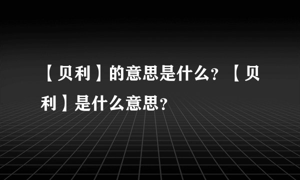 【贝利】的意思是什么？【贝利】是什么意思？