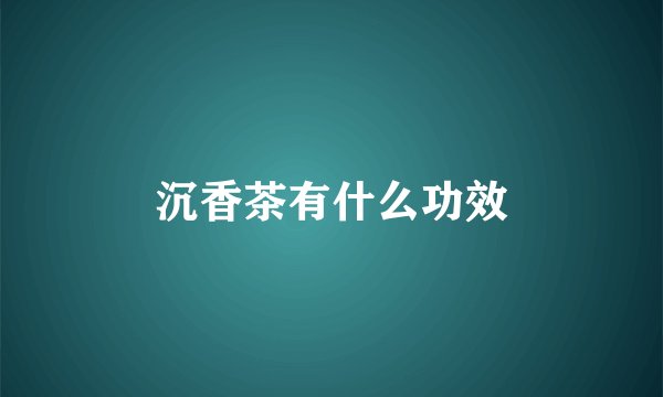 沉香茶有什么功效