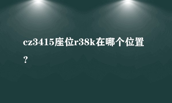 cz3415座位r38k在哪个位置？