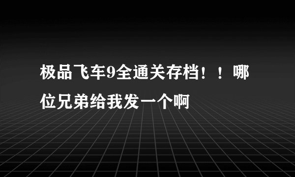 极品飞车9全通关存档！！哪位兄弟给我发一个啊