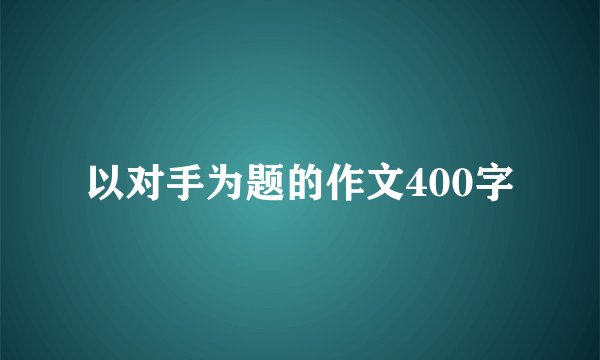 以对手为题的作文400字