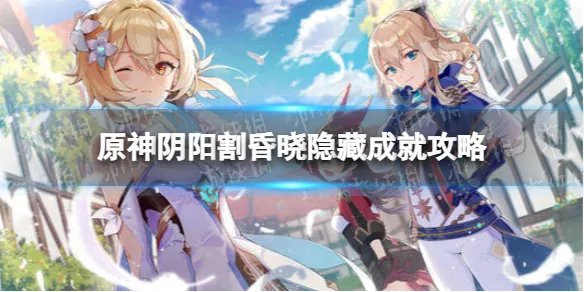 《原神》阴阳割昏晓怎么解锁 阴阳割昏晓隐藏成就攻略