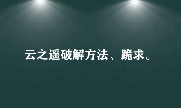 云之遥破解方法、跪求。