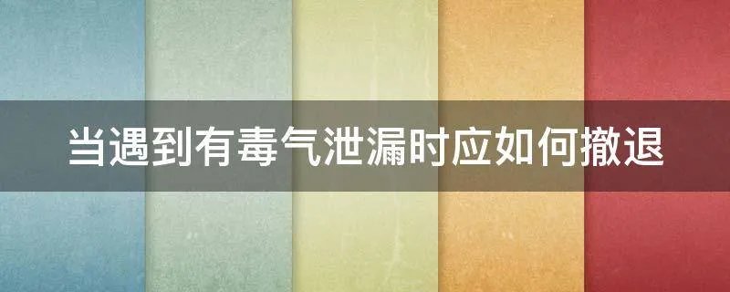当遇到有毒气泄漏时应如何撤退