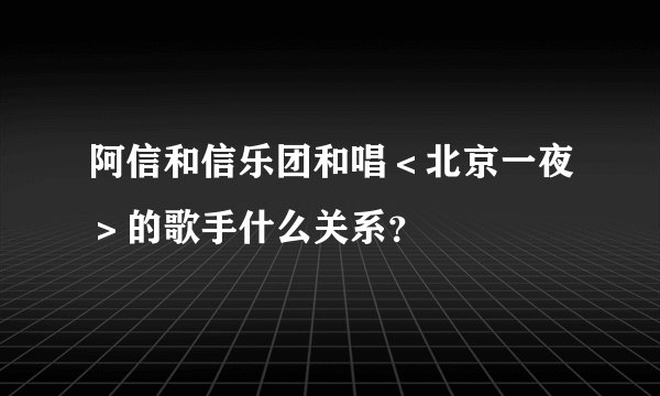 阿信和信乐团和唱＜北京一夜＞的歌手什么关系？