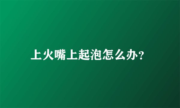上火嘴上起泡怎么办？