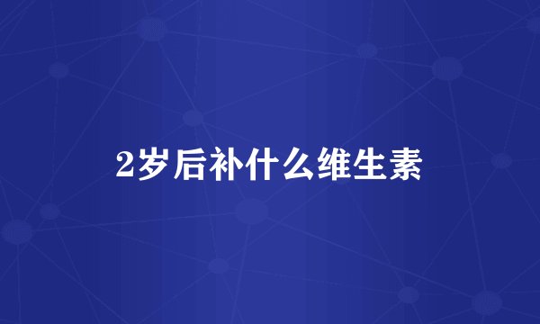 2岁后补什么维生素