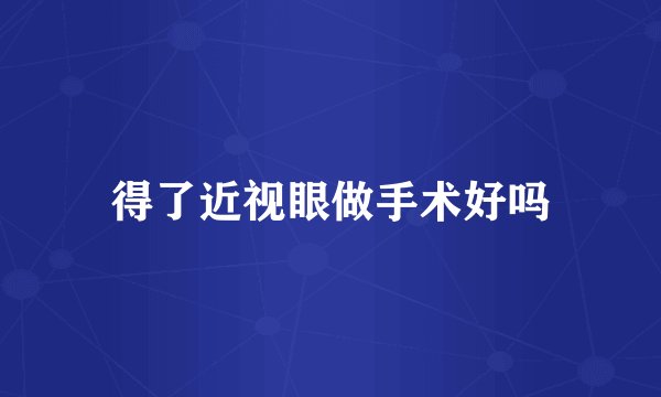 得了近视眼做手术好吗