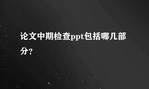 论文中期检查ppt包括哪几部分？