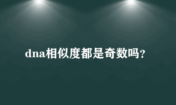 dna相似度都是奇数吗？