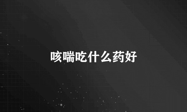 咳喘吃什么药好