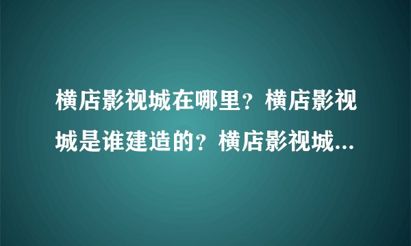 横店影视城在哪里？横店影视城是谁建造的？横店影视城进去一次多少钱？有人在横店拍电视剧？