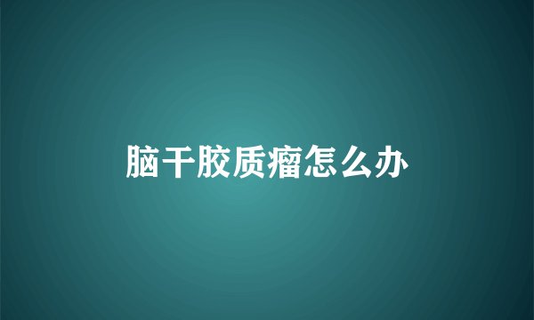 脑干胶质瘤怎么办