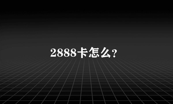 2888卡怎么？