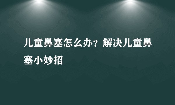 儿童鼻塞怎么办？解决儿童鼻塞小妙招