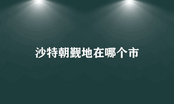 沙特朝觐地在哪个市