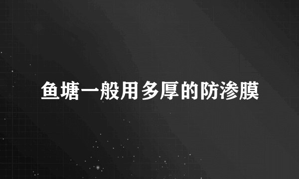 鱼塘一般用多厚的防渗膜