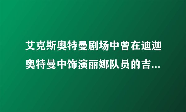 艾克斯奥特曼剧场中曾在迪迦奥特曼中饰演丽娜队员的吉本多香出演玉城教授？
