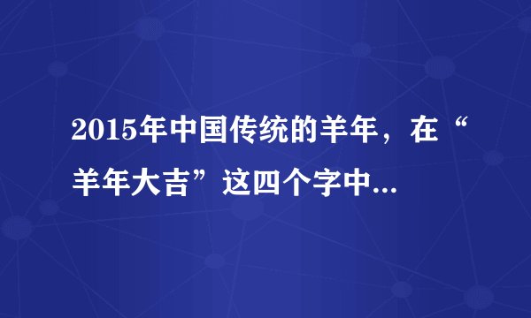 2015年中国传统的羊年，在“羊年大吉”这四个字中，是轴对称图形的有（）A.4个B.3个C.2个D.1个