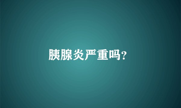 胰腺炎严重吗？