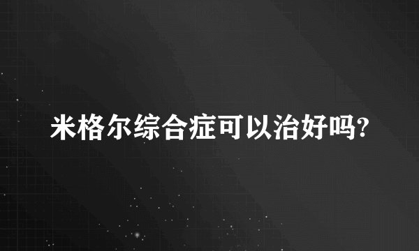 米格尔综合症可以治好吗?