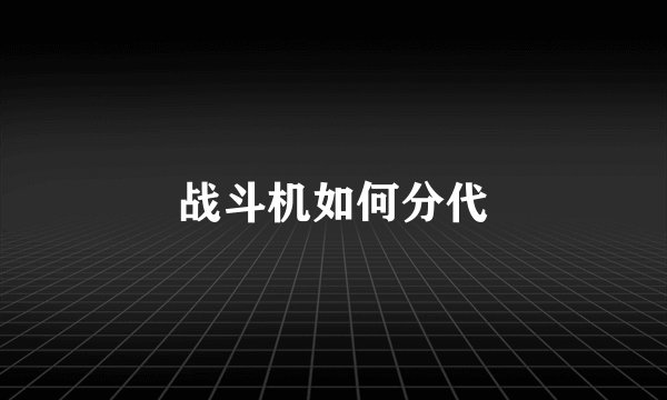 战斗机如何分代