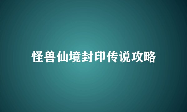 怪兽仙境封印传说攻略