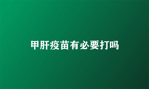 甲肝疫苗有必要打吗