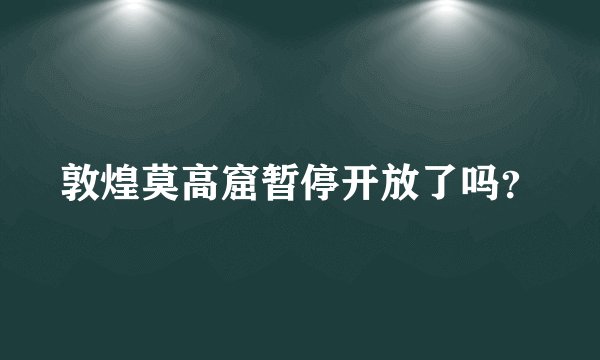 敦煌莫高窟暂停开放了吗？