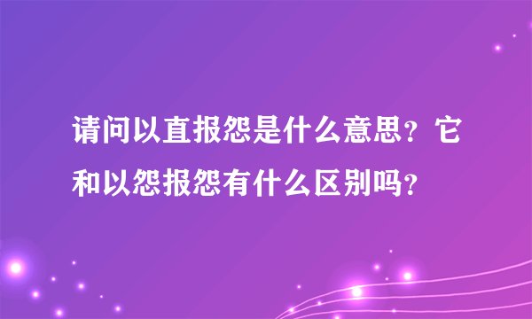 请问以直报怨是什么意思？它和以怨报怨有什么区别吗？