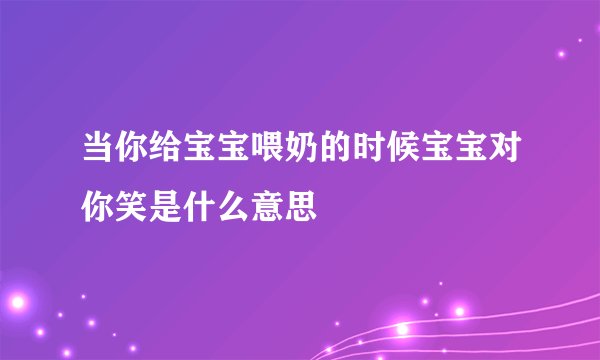 当你给宝宝喂奶的时候宝宝对你笑是什么意思