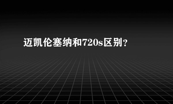 迈凯伦塞纳和720s区别？