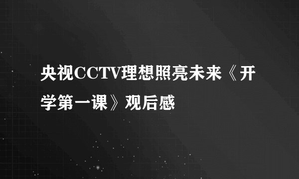 央视CCTV理想照亮未来《开学第一课》观后感