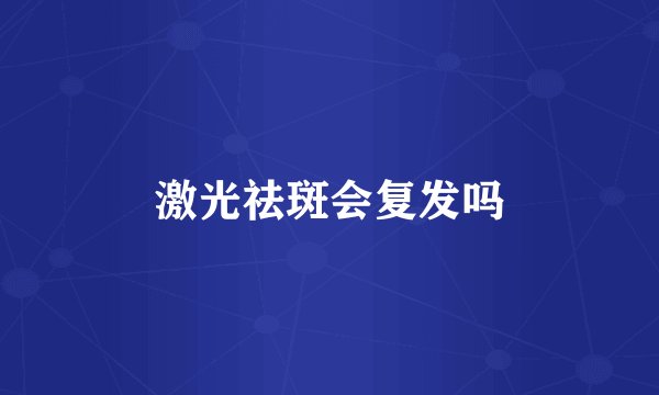 激光祛斑会复发吗