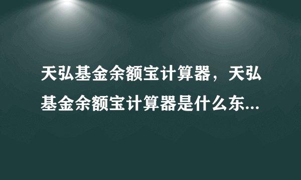 天弘基金余额宝计算器，天弘基金余额宝计算器是什么东西是干嘛用的介绍下( 二 )