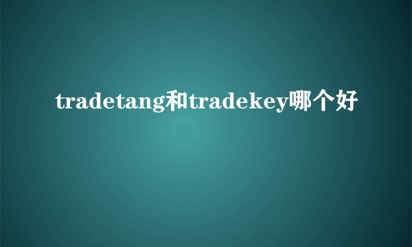 tradetang和tradekey哪个好