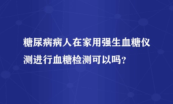 糖尿病病人在家用强生血糖仪测进行血糖检测可以吗？