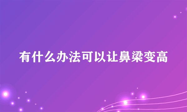 有什么办法可以让鼻梁变高