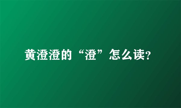 黄澄澄的“澄”怎么读？