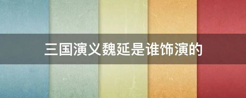 三国演义魏延是谁饰演的