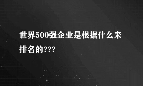 世界500强企业是根据什么来排名的???