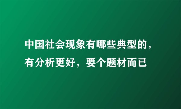 中国社会现象有哪些典型的，有分析更好，要个题材而已