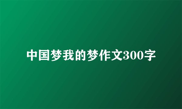 中国梦我的梦作文300字