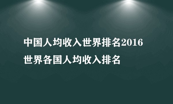 中国人均收入世界排名2016 世界各国人均收入排名