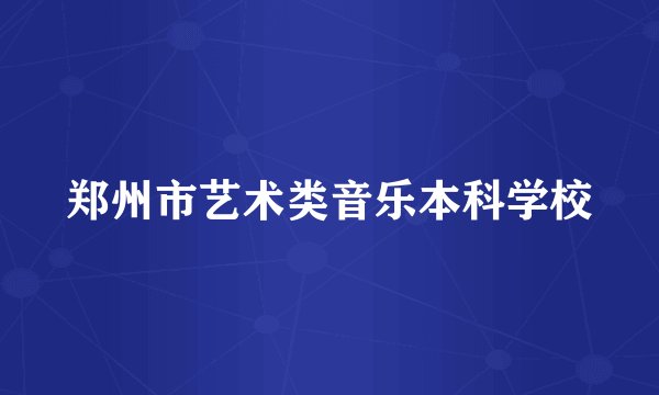 郑州市艺术类音乐本科学校