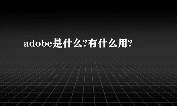 adobe是什么?有什么用?