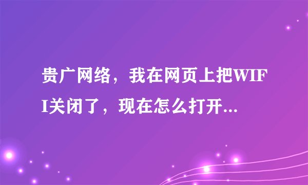 贵广网络，我在网页上把WIFI关闭了，现在怎么打开，电视上面不能设置，需要连接WIFI才能进网页？