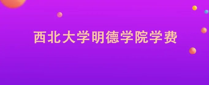 西北大学明德学院学费