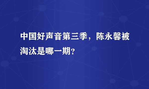 中国好声音第三季，陈永馨被淘汰是哪一期？
