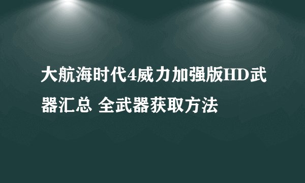 大航海时代4威力加强版HD武器汇总 全武器获取方法